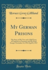 Image for My German Prisons: The Story of My Two and a Half Years of Captivity in Germany and My Final Escape, November 14, 1914 April 8, 1917 (Classic Reprint)