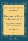 Image for Histoire du Regne de Guillaume III, Vol. 1: Pour Faire Suite a l&#39;Histoire de la Revolution de 1688 (Classic Reprint)