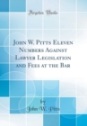 Image for John W. Pitts Eleven Numbers Against Lawyer Legislation and Fees at the Bar (Classic Reprint)
