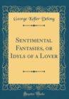 Image for Sentimental Fantasies, or Idyls of a Lover (Classic Reprint)
