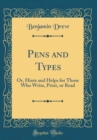 Image for Pens and Types: Or, Hints and Helps for Those Who Write, Print, or Read (Classic Reprint)