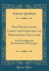 Image for Das Offentliche Leben der Griechen im Heroischen Zeitalter: Auf Grundlage der Homerischen Dichtungen (Classic Reprint)