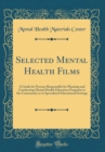 Image for Selected Mental Health Films: A Guide for Persons Responsible for Planning and Conducting Mental Health Education Programs in the Community or in Specialized Educational Settings (Classic Reprint)