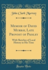 Image for Memoir of David Murray, Late Provost of Paisley: With Sketches of Local History in His Time (Classic Reprint)