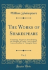 Image for The Works of Shakespeare, Vol. 2: Containing, Much Ado About Nothing, the Merchant of Venice, Love&#39;s Labour&#39;s Lost, as You Like It, Taming the Shrew (Classic Reprint)