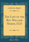 Image for The Life of the Rev. William Marsh, D.D (Classic Reprint)