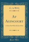 Image for At Agincourt: A Tale of the White Hoods of Paris (Classic Reprint)