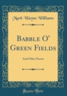 Image for Babble O&#39; Green Fields: And Other Poems (Classic Reprint)