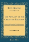 Image for The Apology of the Christian Religion: Historically Regarded With Reference to Supernatural Revelation and Redemption (Classic Reprint)