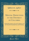 Image for Mental Defectives in the District of Columbia: A Brief Description of Local Conditions and the Need for Custodial Care and Training (Classic Reprint)