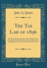 Image for The Tax Law of 1896: With All Amendments to Date; School Taxes, Highway Taxes, and Tax on Dogs; Miscellaneous Duties of Assessors; And Forms; The Statues Explained by Extracts From Opinions in Leading