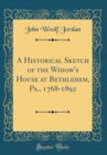 Image for A Historical Sketch of the Widow&#39;s House at Bethlehem, Pa., 1768-1892 (Classic Reprint)