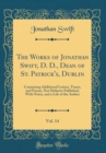 Image for The Works of Jonathan Swift, D. D., Dean of St. Patrick&#39;s, Dublin, Vol. 14: Containing Additional Letters, Tracts, and Poems, Not Hitherto Published; With Notes, and a Life of the Author (Classic Repr