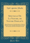 Image for Spectacle De La Nature, or Nature Display&#39;d: Being Discourses on Such Particulars of Natural History as Were Thought Most Proper to Excite the Curiosity and Form the Minds of Youth (Classic Reprint)