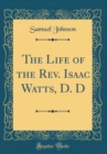Image for The Life of the Rev. Isaac Watts, D. D (Classic Reprint)