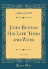 Image for John Bunyan His Life Times and Work, Vol. 2 of 2 (Classic Reprint)