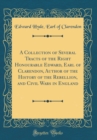 Image for A Collection of Several Tracts of the Right Honourable Edward, Earl of Clarendon, Author of the History of the Rebellion, and Civil Wars in England (Classic Reprint)