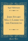 Image for John Stuart Mill&#39;s Lehre von der Erziehung (Classic Reprint)