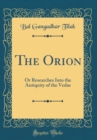 Image for The Orion: Or Researches Into the Antiquity of the Vedas (Classic Reprint)