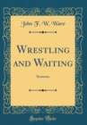Image for Wrestling and Waiting: Sermons (Classic Reprint)