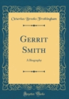 Image for Gerrit Smith: A Biography (Classic Reprint)