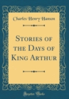 Image for Stories of the Days of King Arthur (Classic Reprint)