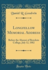 Image for Longfellow Memorial Address: Before the Alumni of Bowdoin College, July 12, 1882 (Classic Reprint)