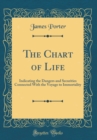 Image for The Chart of Life: Indicating the Dangers and Securities Connected With the Voyage to Immortality (Classic Reprint)