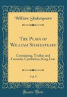 Image for The Plays of William Shakespeare, Vol. 9: Containing, Troilus and Cressida; Cymbeline; King Lear (Classic Reprint)