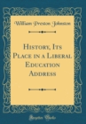 Image for History, Its Place in a Liberal Education Address (Classic Reprint)