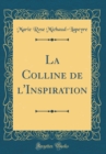 Image for La Colline de l&#39;Inspiration (Classic Reprint)