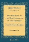 Image for Two Sermons on the Responsibility of the Heathen: With an Appendix, Containing Strictures on an Article in the Westminster Review, Relative to Man&#39;s Accouantableness for His Belief (Classic Reprint)