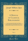 Image for A Manual of Classical Bibliography, Vol. 1: Comprising a Copious Detail of the Various Editions; Commentaries, and Works Critical and Illustrative; And Translations Into the English, French, Italian, 