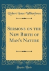 Image for Sermons on the New Birth of Man&#39;s Nature (Classic Reprint)