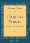 Image for L&#39;Ami des Femmes: Comedie en Cinq Actes, en Prose (Classic Reprint)