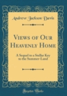 Image for Views of Our Heavenly Home: A Sequel to a Stellar Key to the Summer-Land (Classic Reprint)