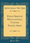 Image for Field Service Regulations, United States Army (Classic Reprint)