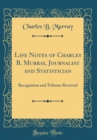 Image for Life Notes of Charles B. Murray, Journalist and Statistician: Recognition and Tributes Received (Classic Reprint)