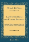 Image for Laying the Rails for Future Business: Address; With a Synopsis of the Law for the Federal Control of Railroads (Classic Reprint)