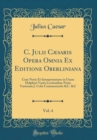 Image for C. Julii Cæsaris Opera Omnia Ex Editione Oberliniana, Vol. 4: Cum Notis Et Interpretatione in Usum Delphini Variis Lectionibus Notis Variorum J. Celsi Commentariis &amp;C. &amp;C (Classic Reprint)