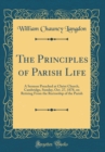 Image for The Principles of Parish Life: A Sermon Preached at Christ Church, Cambridge, Sunday, Oct. 27, 1878, on Retiring From the Rectorship of the Parish (Classic Reprint)