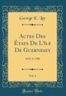 Image for Actes Des Etats De Lile De Guernesey, Vol. 2: 1651 A 1780 (Classic Reprint)