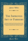 Image for The Improved Art of Farriery: Containing a Complete View of the Structure and Economy of the Horse, Directions for Feeding, Grooming, Shoeing, &amp;C. And the Management of the Stable; The Nature, Symptom