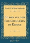 Image for Bilder aus dem Soldatenleben im Kriege (Classic Reprint)
