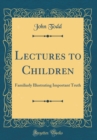 Image for Lectures to Children: Familiarly Illustrating Important Truth (Classic Reprint)