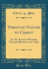 Image for Through Nature to Christ: Or, the Ascent of Worship Through Illusion to the Truth (Classic Reprint)