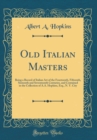 Image for Old Italian Masters: Being a Record of Italian Art of the Fourteenth, Fifteenth, Sixteenth and Seventeenth Centuries, and Contained in the Collection of A.A. Hopkins, Esq., N. Y. City (Classic Reprint