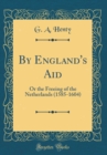 Image for By England&#39;s Aid: Or the Freeing of the Netherlands (1585-1604) (Classic Reprint)