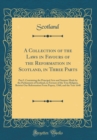 Image for A Collection of the Laws in Favours of the Reformation in Scotland, in Three Parts: Part I. Containing the Principal Acts and Statutes Made by the Parliaments of Scotland, in Favours of the True Relig