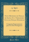 Image for Novo Methodo de Dancas de Salao, Ou o Verdadeiro Guia das Dancas Modernas: Composto Expressamente para Uso Dos Portuguezes (Classic Reprint)